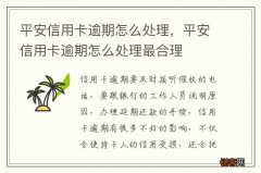 平安信用卡逾期怎么处理，平安信用卡逾期怎么处理最合理