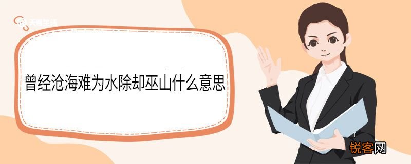 曾经沧海难为水除却巫山什么意思 曾经沧海难为水除却巫山原文