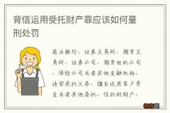 背信运用受托财产罪应该如何量刑处罚