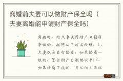 夫妻离婚能申请财产保全吗 离婚前夫妻可以做财产保全吗