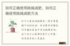如何正确使用跳绳减肥，如何正确使用跳绳减肥方法