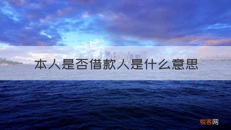 回答 本人是否借款人怎么填 本人是否借款人是什么意思