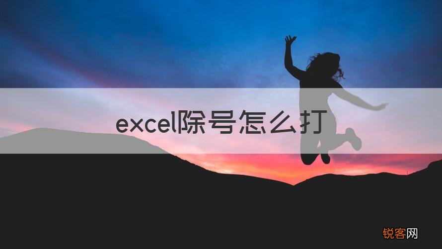 专家回答 excel除号怎么打出来 excel除号怎么打