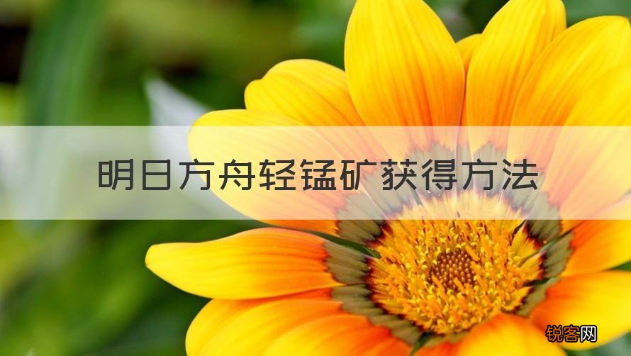 回答 轻锰矿 明日方舟轻锰矿获得方法