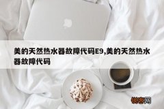 美的天然热水器故障代码E9,美的天然热水器故障代码