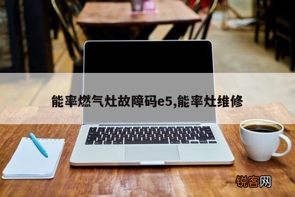 能率燃气灶故障码e5,能率灶维修