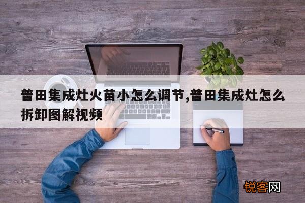 普田集成灶火苗小怎么调节,普田集成灶怎么拆卸图解视频