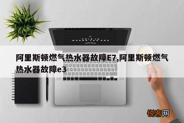 阿里斯顿燃气热水器故障E7,阿里斯顿燃气热水器故障e3
