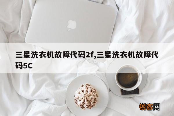 三星洗衣机故障代码2f,三星洗衣机故障代码5C