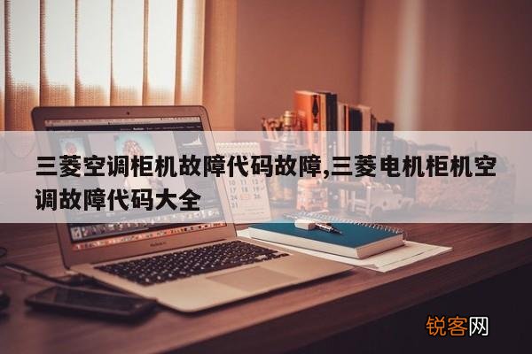 三菱空调柜机故障代码故障,三菱电机柜机空调故障代码大全