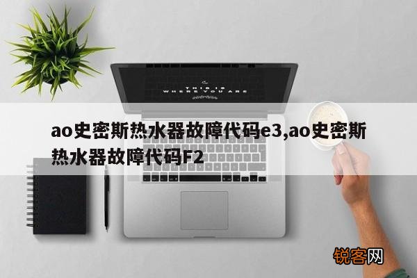 ao史密斯热水器故障代码e3,ao史密斯热水器故障代码F2