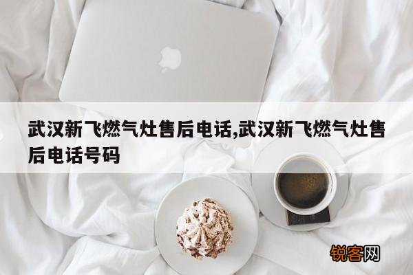 武汉新飞燃气灶售后电话,武汉新飞燃气灶售后电话号码
