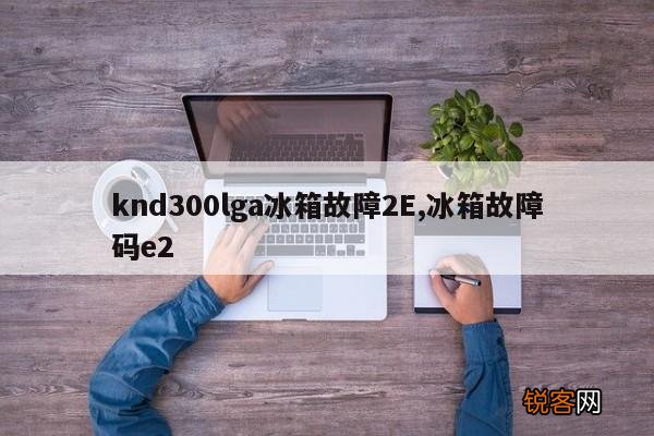 knd300lga冰箱故障2E,冰箱故障码e2