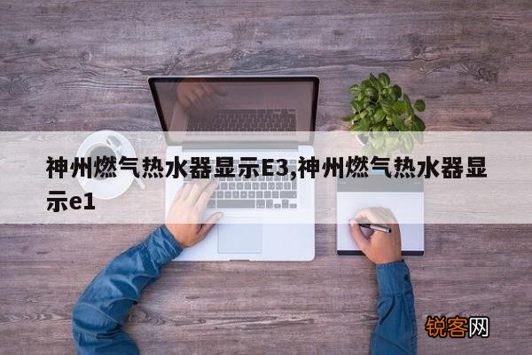 神州燃气热水器显示E3,神州燃气热水器显示e1