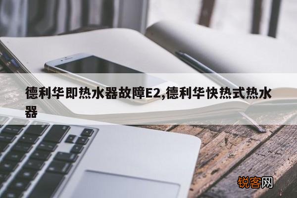 德利华即热水器故障E2,德利华快热式热水器