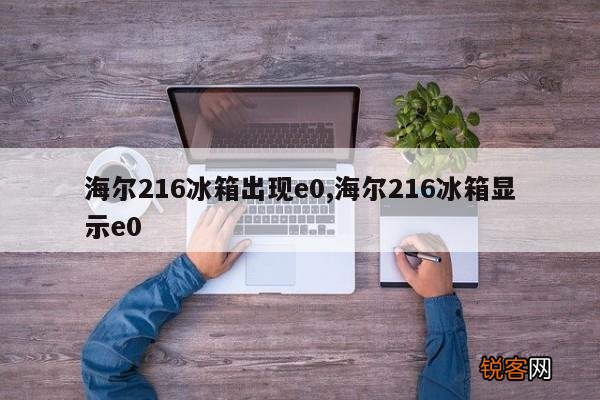 海尔216冰箱出现e0,海尔216冰箱显示e0