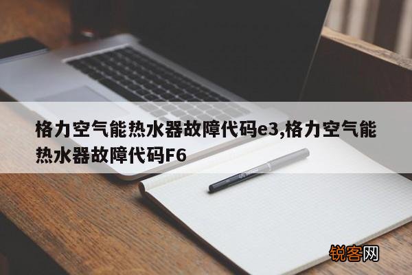 格力空气能热水器故障代码e3,格力空气能热水器故障代码F6