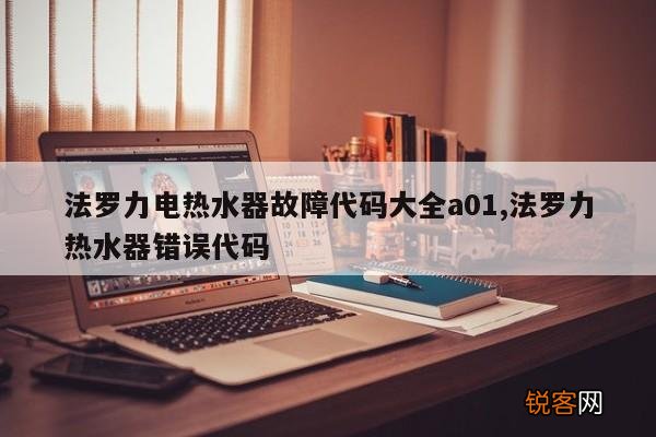 法罗力电热水器故障代码大全a01,法罗力热水器错误代码