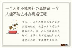 一个人能不能去补办离婚证 一个人能不能去补办离婚证呢