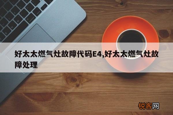 好太太燃气灶故障代码E4,好太太燃气灶故障处理