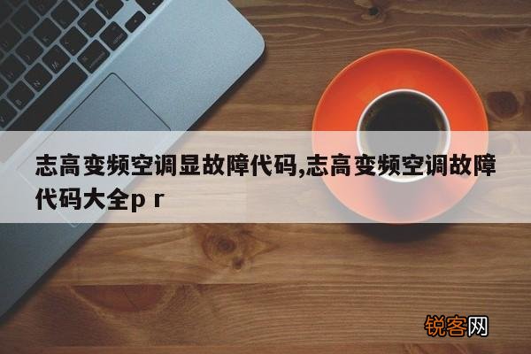 志高变频空调显故障代码,志高变频空调故障代码大全p r