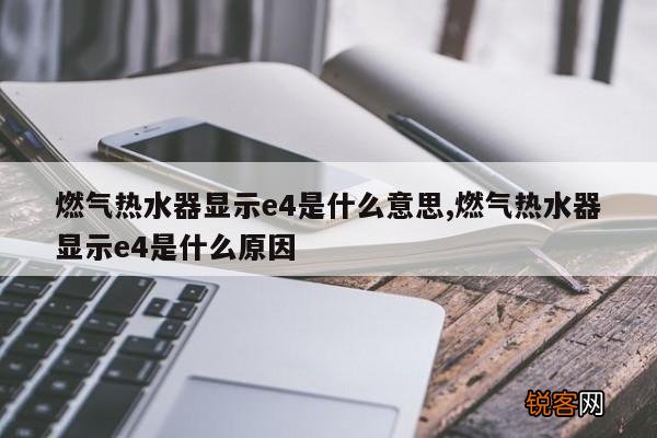 燃气热水器显示e4是什么意思,燃气热水器显示e4是什么原因