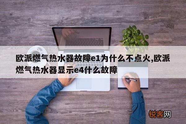 欧派燃气热水器故障e1为什么不点火,欧派燃气热水器显示e4什么故障