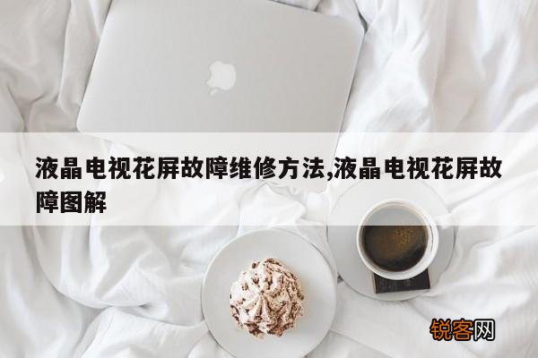 液晶电视花屏故障维修方法,液晶电视花屏故障图解