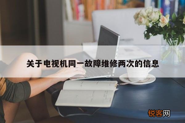 关于电视机同一故障维修两次的信息