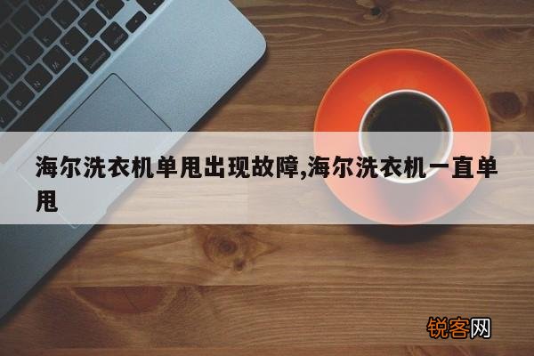海尔洗衣机单甩出现故障,海尔洗衣机一直单甩