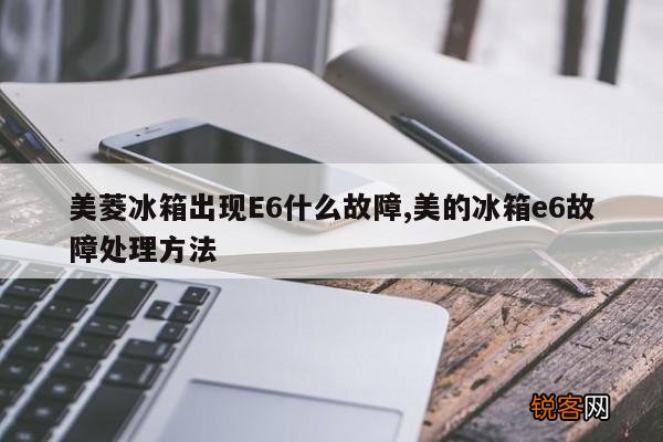 美菱冰箱出现E6什么故障,美的冰箱e6故障处理方法
