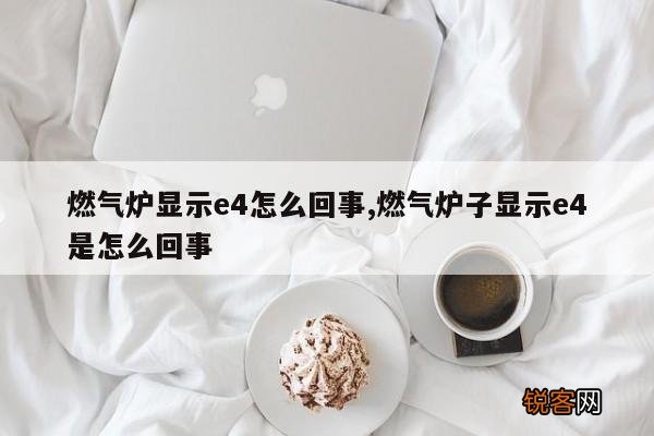 燃气炉显示e4怎么回事,燃气炉子显示e4是怎么回事