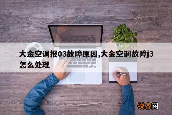 大金空调报03故障原因,大金空调故障j3怎么处理
