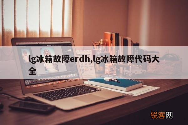 lg冰箱故障erdh,lg冰箱故障代码大全