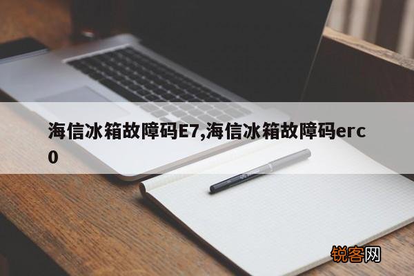 海信冰箱故障码E7,海信冰箱故障码erc0