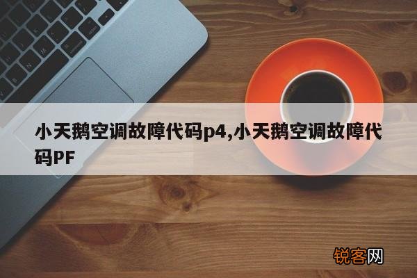 小天鹅空调故障代码p4,小天鹅空调故障代码PF