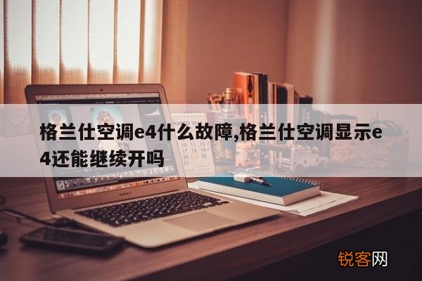 格兰仕空调e4什么故障,格兰仕空调显示e4还能继续开吗