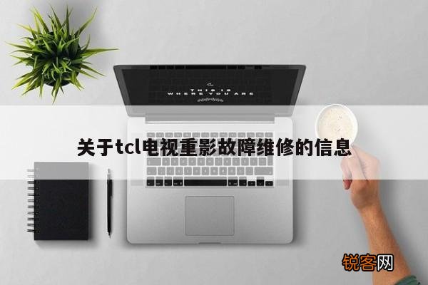 关于tcl电视重影故障维修的信息