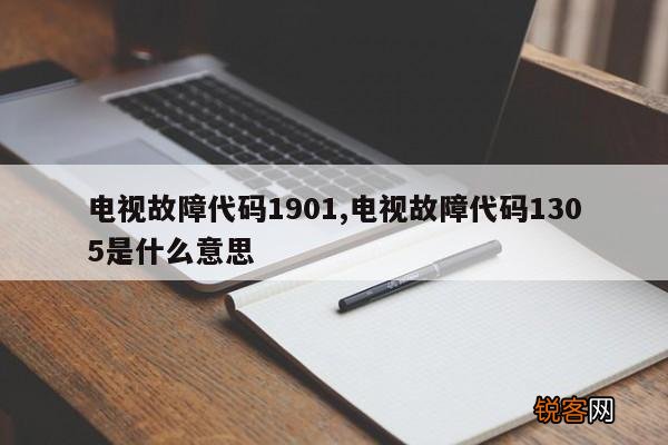 电视故障代码1901,电视故障代码1305是什么意思