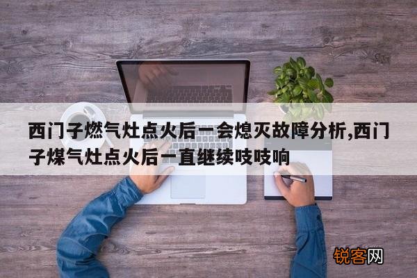西门子燃气灶点火后一会熄灭故障分析,西门子煤气灶点火后一直继续吱吱响
