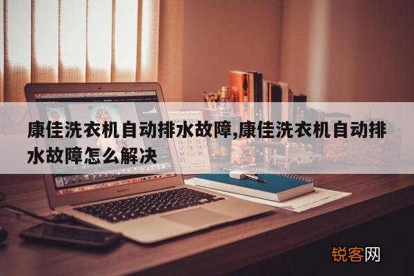 康佳洗衣机自动排水故障,康佳洗衣机自动排水故障怎么解决