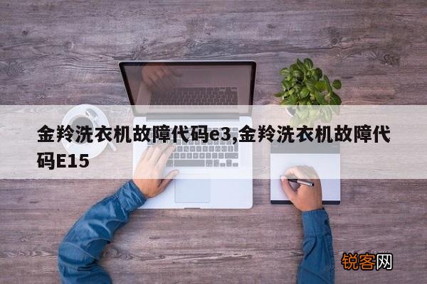金羚洗衣机故障代码e3,金羚洗衣机故障代码E15