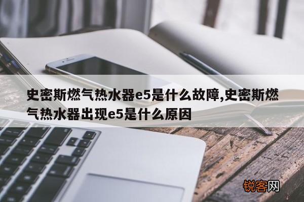 史密斯燃气热水器e5是什么故障,史密斯燃气热水器出现e5是什么原因