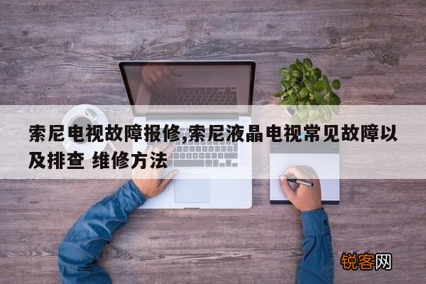 索尼电视故障报修,索尼液晶电视常见故障以及排查 维修方法