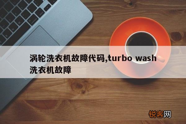 涡轮洗衣机故障代码,turbo wash洗衣机故障