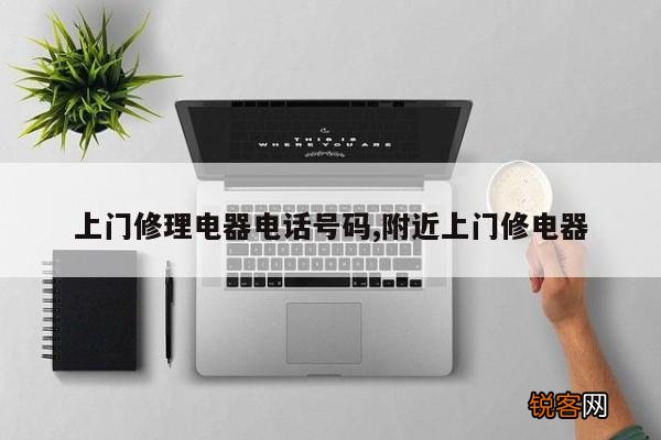上门修理电器电话号码,附近上门修电器