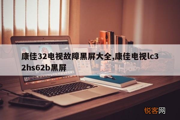 康佳32电视故障黑屏大全,康佳电视lc32hs62b黑屏
