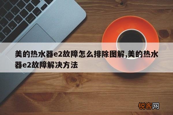 美的热水器e2故障怎么排除图解,美的热水器e2故障解决方法