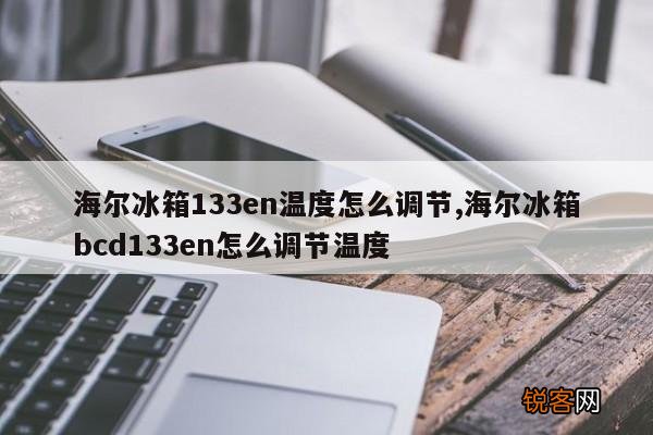 海尔冰箱133en温度怎么调节,海尔冰箱bcd133en怎么调节温度