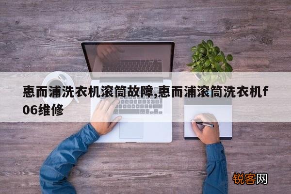 惠而浦洗衣机滚筒故障,惠而浦滚筒洗衣机f06维修
